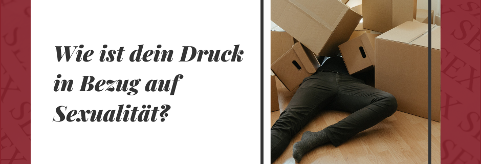 Wie ist dein Druck in Bezug auf deine Sexualität?