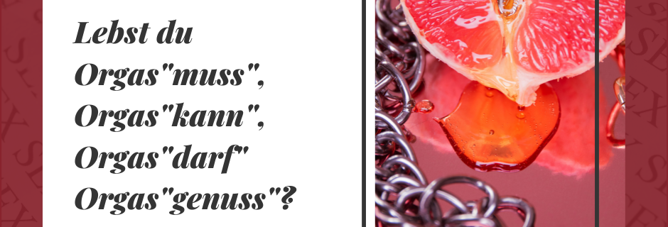 Orgasmus, Orgasmuss, Orgaskann, Orgasdarf, Orgasgenuss